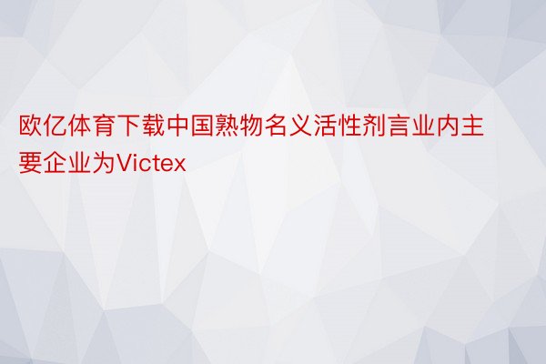 欧亿体育下载中国熟物名义活性剂言业内主要企业为Victex