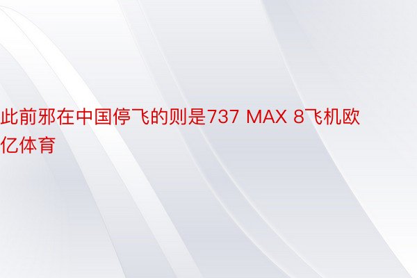 此前邪在中国停飞的则是737 MAX 8飞机欧亿体育