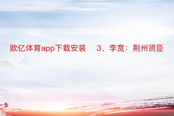 欧亿体育app下载安装    3、李宽：荆州贤臣