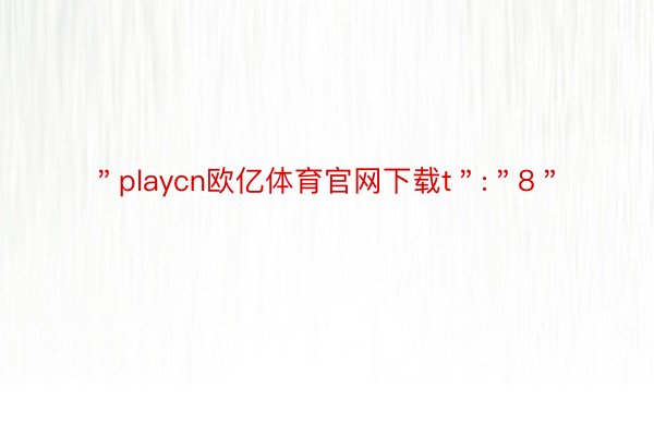 ＂playcn欧亿体育官网下载t＂:＂8＂