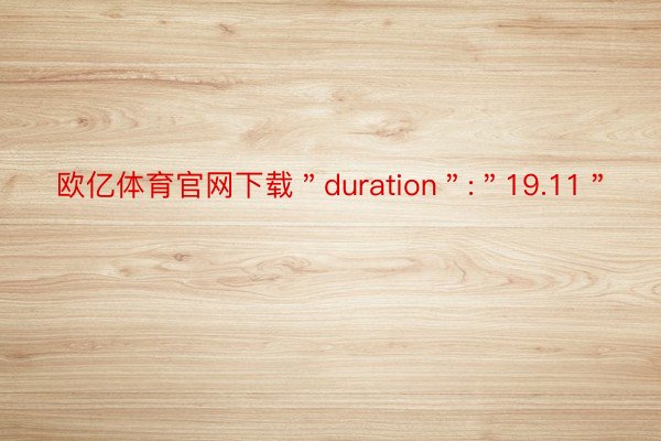 欧亿体育官网下载＂duration＂:＂19.11＂