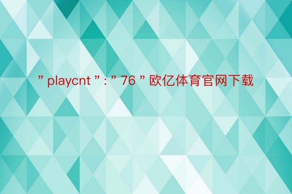 ＂playcnt＂:＂76＂欧亿体育官网下载