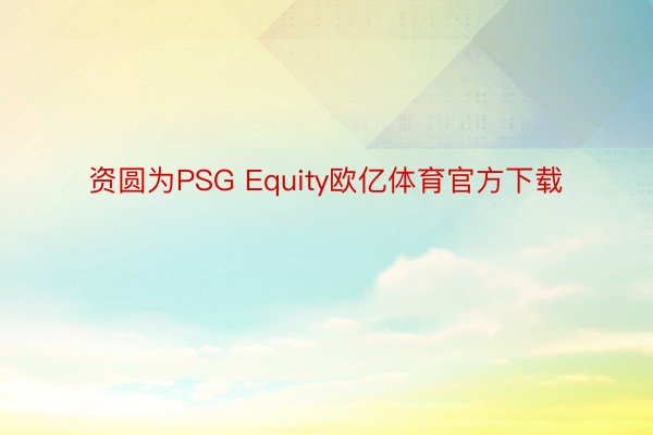资圆为PSG Equity欧亿体育官方下载