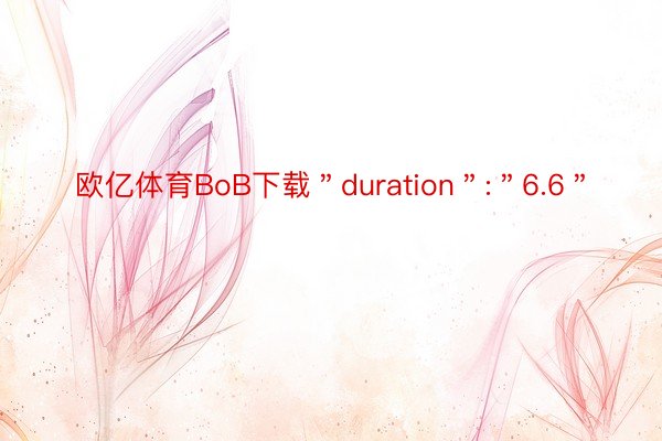 欧亿体育BoB下载＂duration＂:＂6.6＂