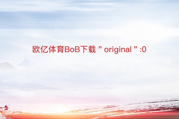 欧亿体育BoB下载＂original＂:0