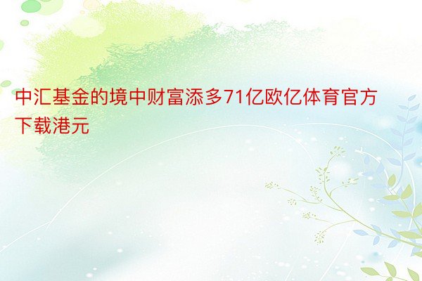 中汇基金的境中财富添多71亿欧亿体育官方下载港元