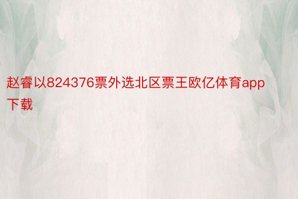 赵睿以824376票外选北区票王欧亿体育app下载