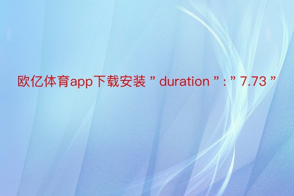 欧亿体育app下载安装＂duration＂:＂7.73＂