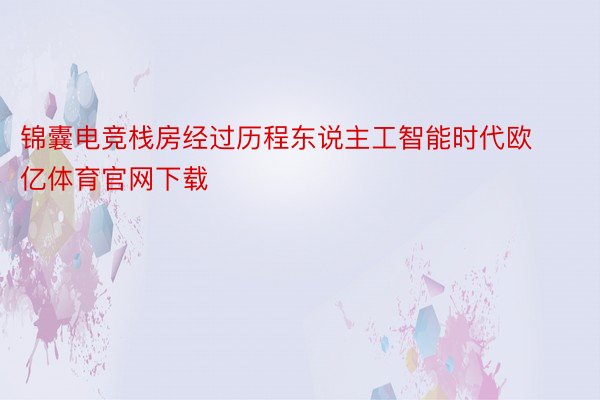 锦囊电竞栈房经过历程东说主工智能时代欧亿体育官网下载