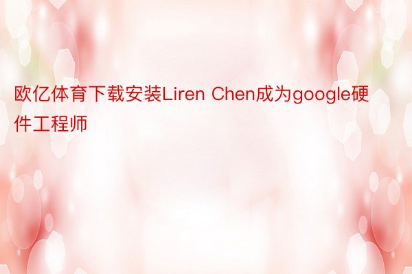 欧亿体育下载安装Liren Chen成为google硬件工程师