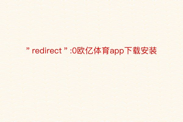 ＂redirect＂:0欧亿体育app下载安装