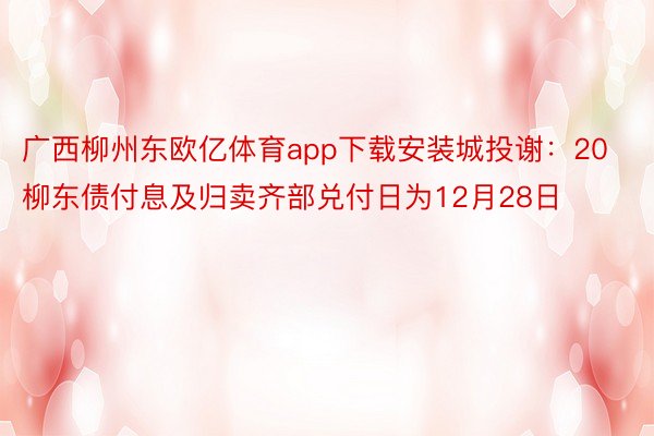 广西柳州东欧亿体育app下载安装城投谢：20柳东债付息及归卖齐部兑付日为12月28日