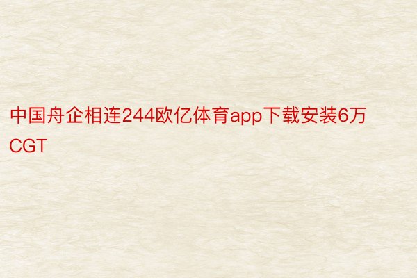 中国舟企相连244欧亿体育app下载安装6万CGT