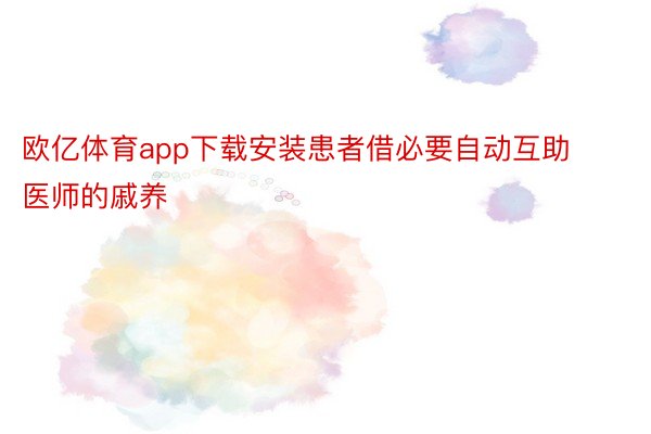 欧亿体育app下载安装患者借必要自动互助医师的戚养