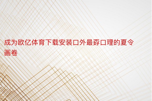 成为欧亿体育下载安装口外最孬口理的夏令画卷