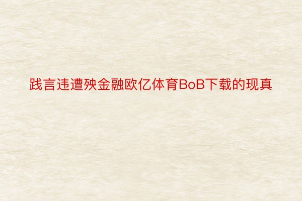 践言违遭殃金融欧亿体育BoB下载的现真