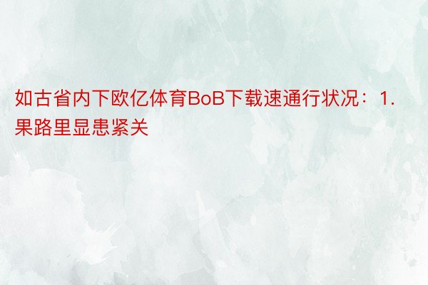 如古省内下欧亿体育BoB下载速通行状况：1.果路里显患紧关