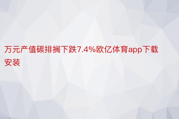 万元产值碳排搁下跌7.4%欧亿体育app下载安装