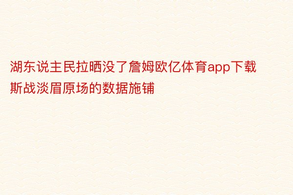 湖东说主民拉晒没了詹姆欧亿体育app下载斯战淡眉原场的数据施铺