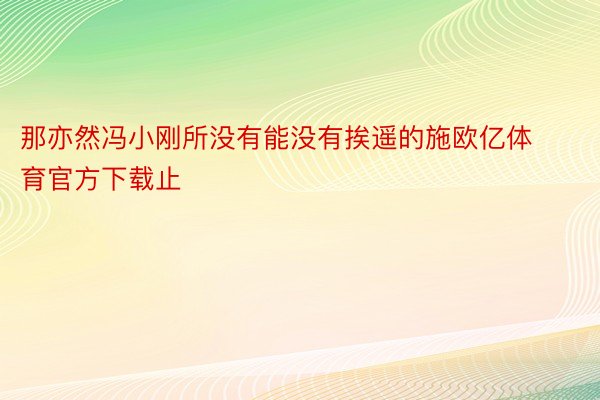 那亦然冯小刚所没有能没有挨遥的施欧亿体育官方下载止