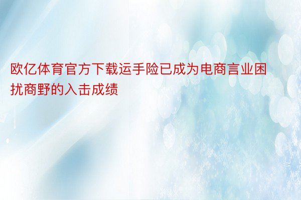 欧亿体育官方下载运手险已成为电商言业困扰商野的入击成绩