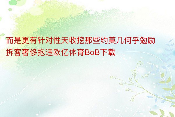 而是更有针对性天收挖那些约莫几何乎勉励拆客奢侈抱违欧亿体育BoB下载