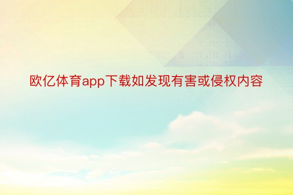 欧亿体育app下载如发现有害或侵权内容